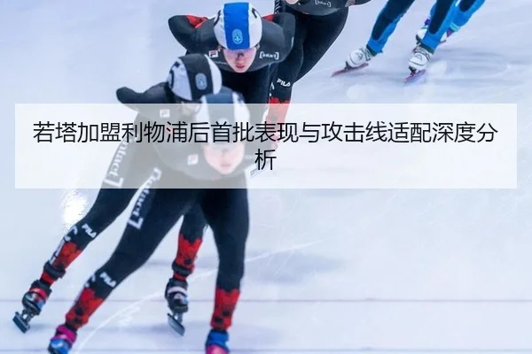 若塔加盟利物浦后首批表现与攻击线适配深度分析