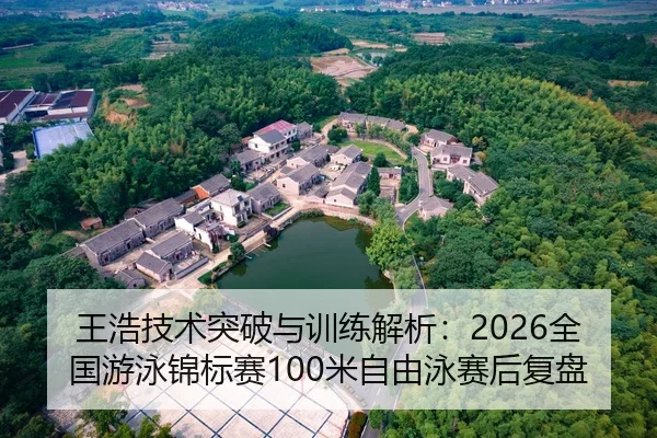 王浩技术突破与训练解析：2026全国游泳锦标赛100米自由泳赛后复盘